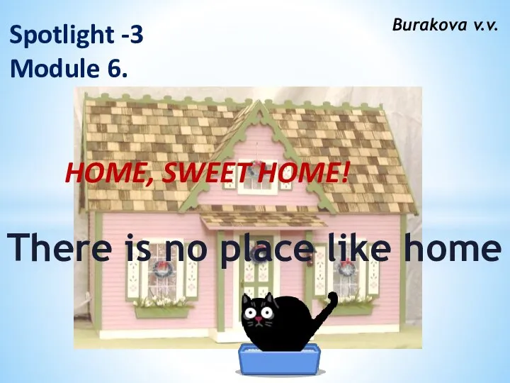 Burakova v.v. Spotlight -3 Module 6. HOME, SWEET HOME! There is no place like home