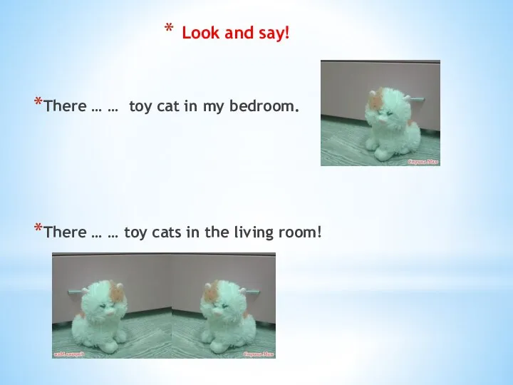 There … … toy cat in my bedroom. There … … toy