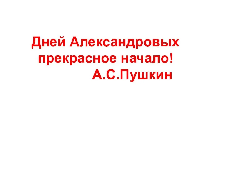 Дней Александровых прекрасное начало! А.С.Пушкин