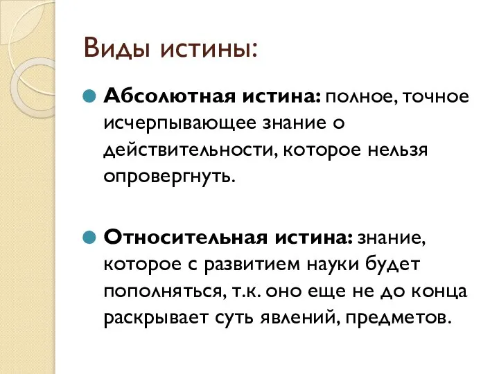 Виды истины: Абсолютная истина: полное, точное исчерпывающее знание о действительности, которое нельзя