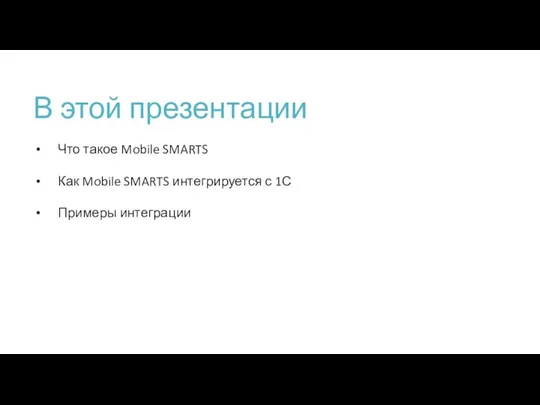 В этой презентации Что такое Mobile SMARTS Как Mobile SMARTS интегрируется с 1С Примеры интеграции