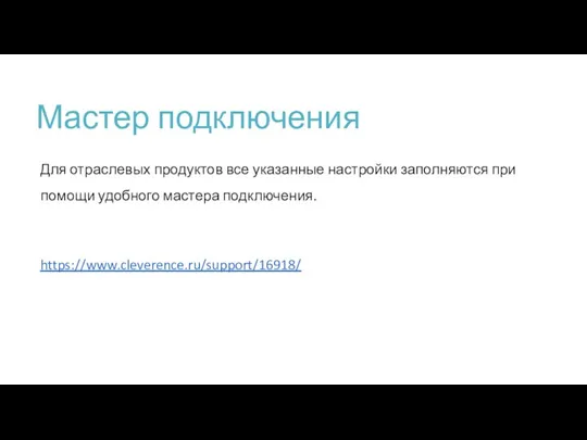 Мастер подключения Для отраслевых продуктов все указанные настройки заполняются при помощи удобного мастера подключения. https://www.cleverence.ru/support/16918/