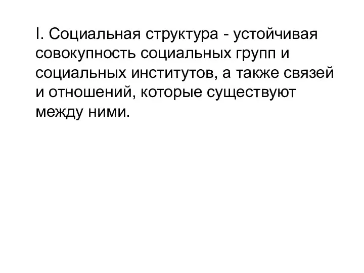 I. Социальная структура - устойчивая совокупность социальных групп и социальных институтов, а