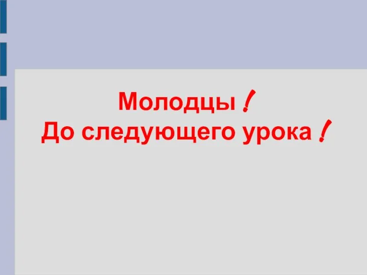 Молодцы ! До следующего урока !