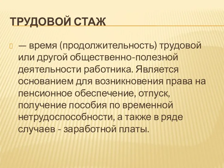 ТРУДОВОЙ СТАЖ — время (продолжительность) трудовой или другой общественно-полезной деятельности работника. Является