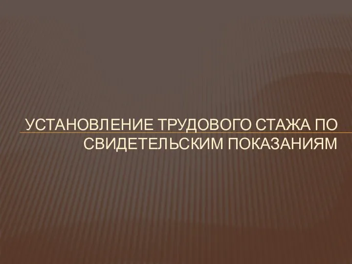 УСТАНОВЛЕНИЕ ТРУДОВОГО СТАЖА ПО СВИДЕТЕЛЬСКИМ ПОКАЗАНИЯМ