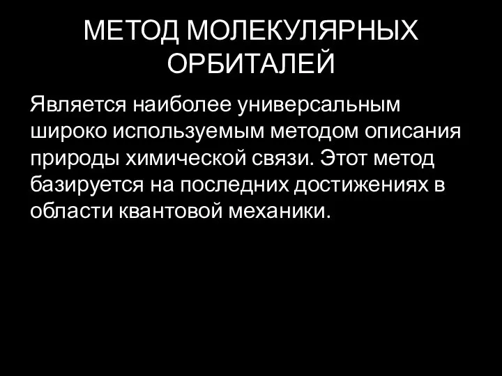 МЕТОД МОЛЕКУЛЯРНЫХ ОРБИТАЛЕЙ Является наиболее универсальным широко используемым методом описания природы химической