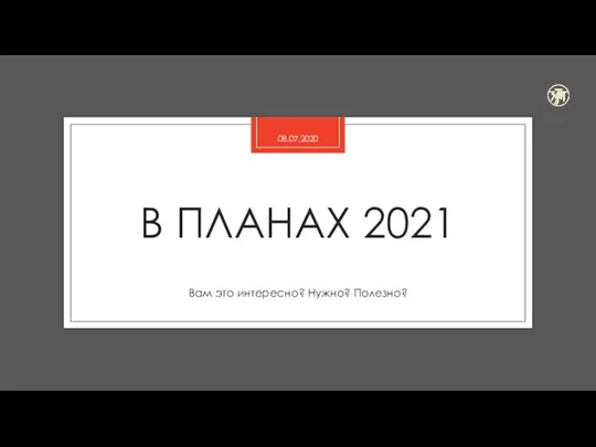 В ПЛАНАХ 2021 Вам это интересно? Нужно? Полезно? 08.07.2020