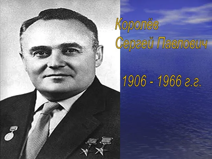 Королёв Сергей Павлович 1906 - 1966 г.г.