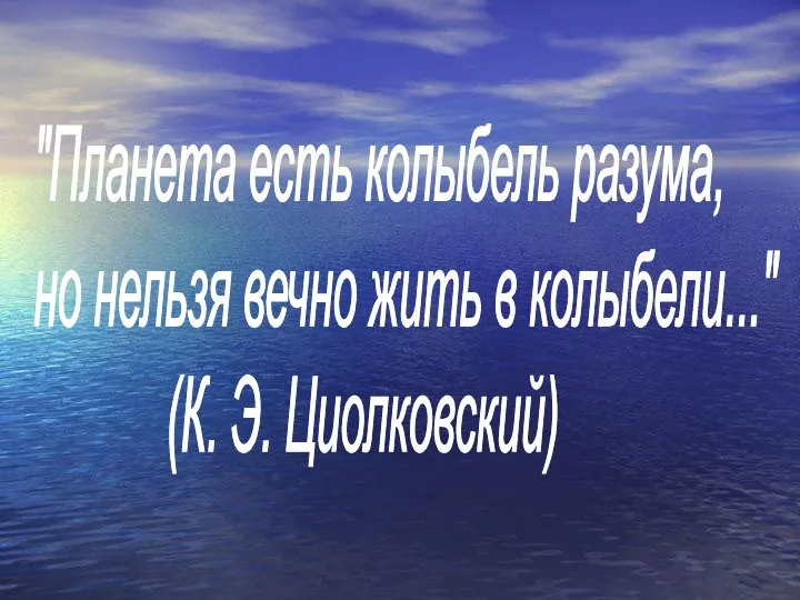 "Планета есть колыбель разума, но нельзя вечно жить в колыбели..." (К. Э. Циолковский)