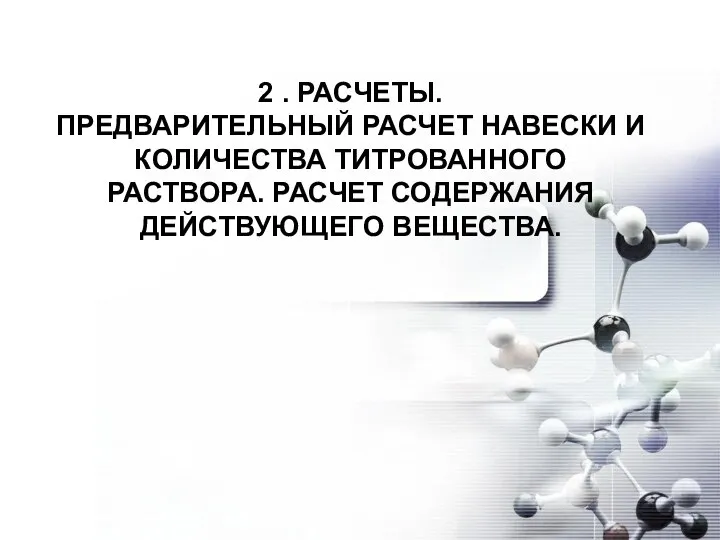 2 . РАСЧЕТЫ. ПРЕДВАРИТЕЛЬНЫЙ РАСЧЕТ НАВЕСКИ И КОЛИЧЕСТВА ТИТРОВАННОГО РАСТВОРА. РАСЧЕТ СОДЕРЖАНИЯ ДЕЙСТВУЮЩЕГО ВЕЩЕСТВА.