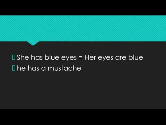 She has blue eyes = Her eyes are blue he has a mustache