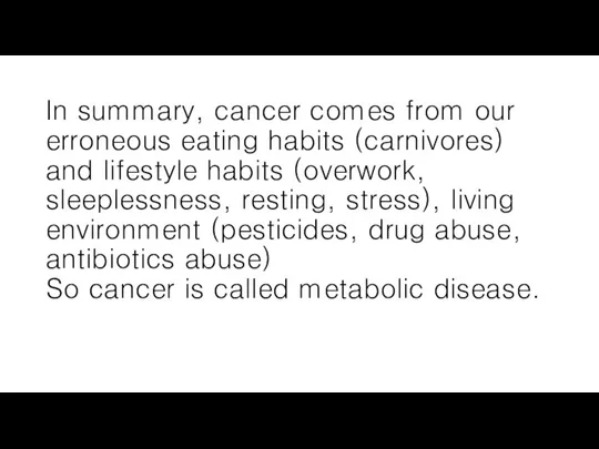 In summary, cancer comes from our erroneous eating habits (carnivores) and lifestyle