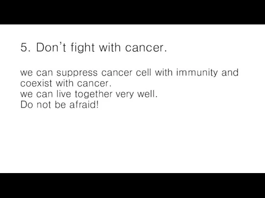 5. Don’t fight with cancer. we can suppress cancer cell with immunity