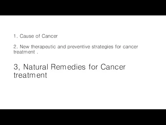 1. Cause of Cancer 2. New therapeutic and preventive strategies for cancer