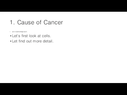 1. Cause of Cancer 먼저 세포에대해알아보자 Let's first look at cells. Let find out more detail.