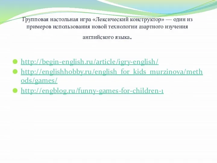 http://begin-english.ru/article/igry-english/ http://englishhobby.ru/english_for_kids_murzinova/methods/games/ http://engblog.ru/funny-games-for-children-1 Групповая настольная игра «Лексический конструктор» — один из примеров