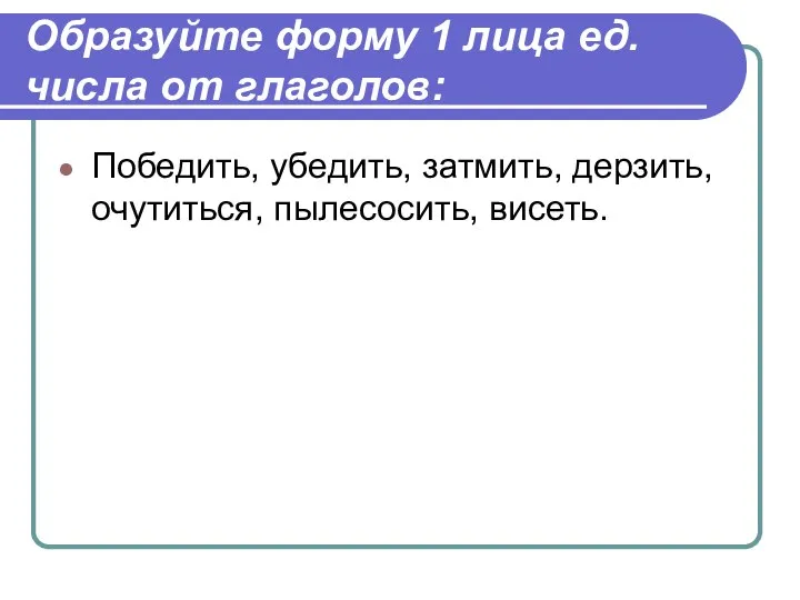 Образуйте форму 1 лица ед.числа от глаголов: Победить, убедить, затмить, дерзить, очутиться, пылесосить, висеть.