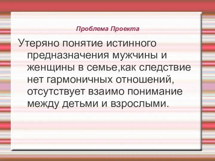 Проблема Проекта Утеряно понятие истинного предназначения мужчины и женщины в семье,как следствие