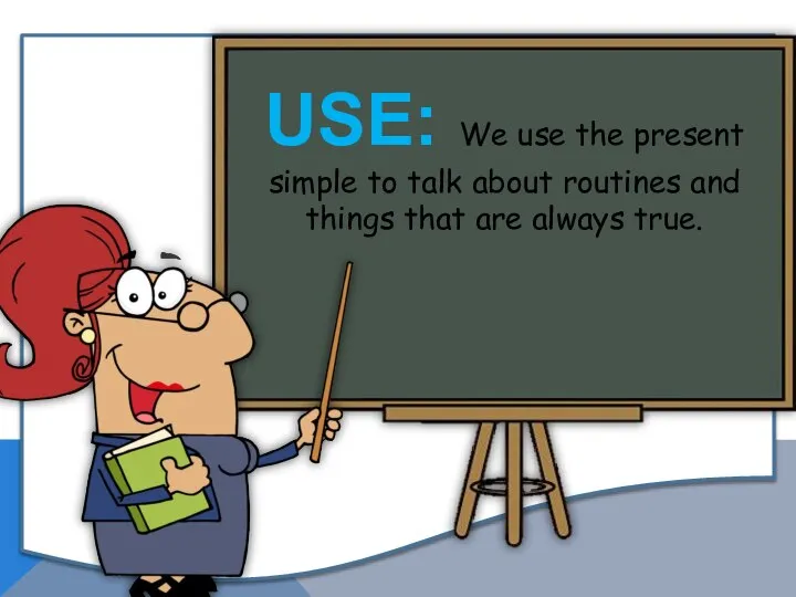 USE: We use the present simple to talk about routines and things that are always true.