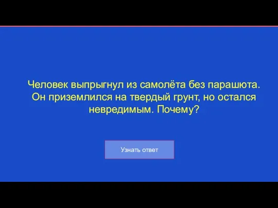 Человек выпрыгнул из самолёта без парашюта. Он приземлился на твердый грунт, но остался невредимым. Почему?