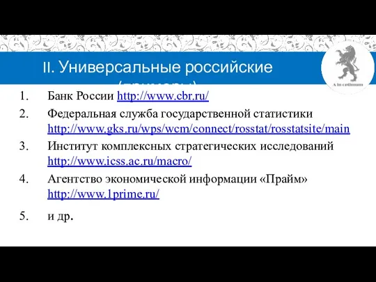 II. Универсальные российские (примеры) Банк России http://www.cbr.ru/ Федеральная служба государственной статистики http://www.gks.ru/wps/wcm/connect/rosstat/rosstatsite/main