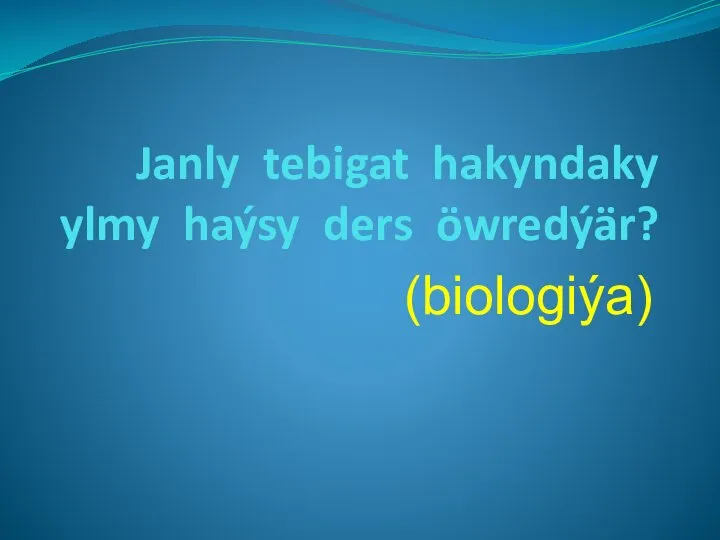 Janly tebigat hakyndaky ylmy haýsy ders öwredýär? (biologiýa)