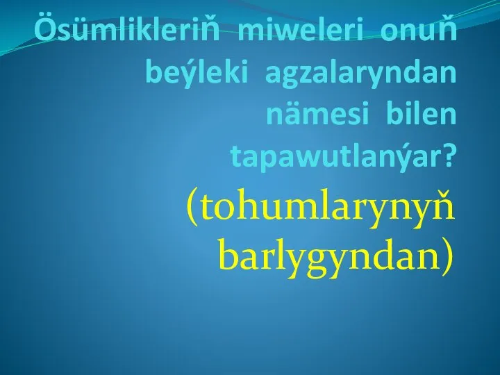 Ösümlikleriň miweleri onuň beýleki agzalaryndan nämesi bilen tapawutlanýar? (tohumlarynyň barlygyndan)