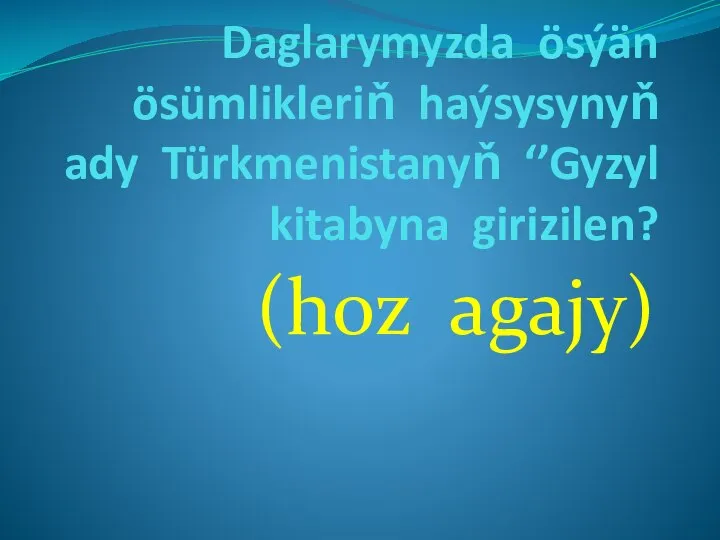 Daglarymyzda ösýän ösümlikleriň haýsysynyň ady Türkmenistanyň ‘’Gyzyl kitabyna girizilen? (hoz agajy)