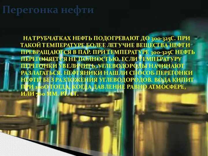 НА ТРУБЧАТКАХ НЕФТЬ ПОДОГРЕВАЮТ ДО 300-325C. ПРИ ТАКОЙ ТЕМПЕРАТУРЕ БОЛЕЕ ЛЕТУЧИЕ ВЕЩЕСТВА