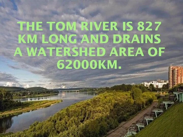 THE TOM RIVER IS 827 KM LONG AND DRAINS A WATERSHED AREA OF 62000KM.