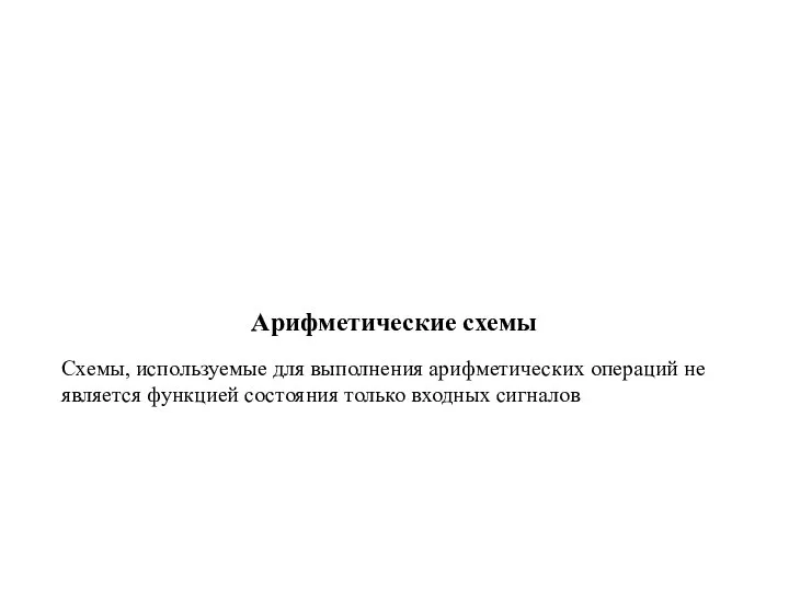 Арифметические схемы Схемы, используемые для выполнения арифметических операций не является функцией состояния только входных сигналов