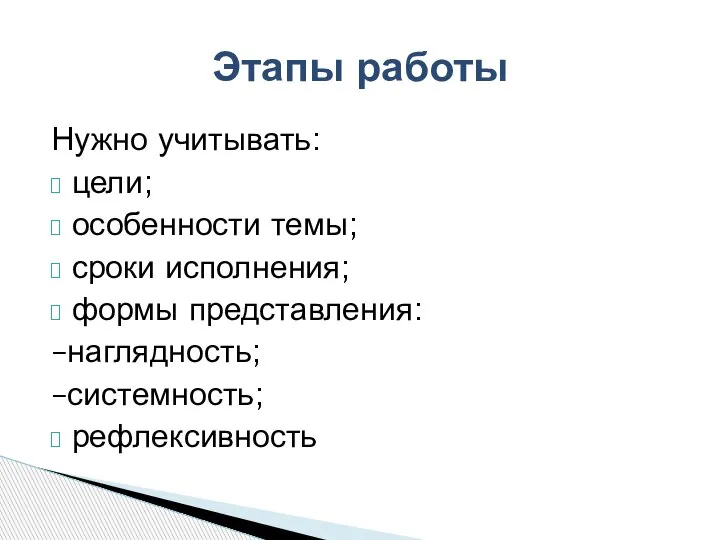 Нужно учитывать: цели; особенности темы; сроки исполнения; формы представления: –наглядность; –системность; рефлексивность Этапы работы