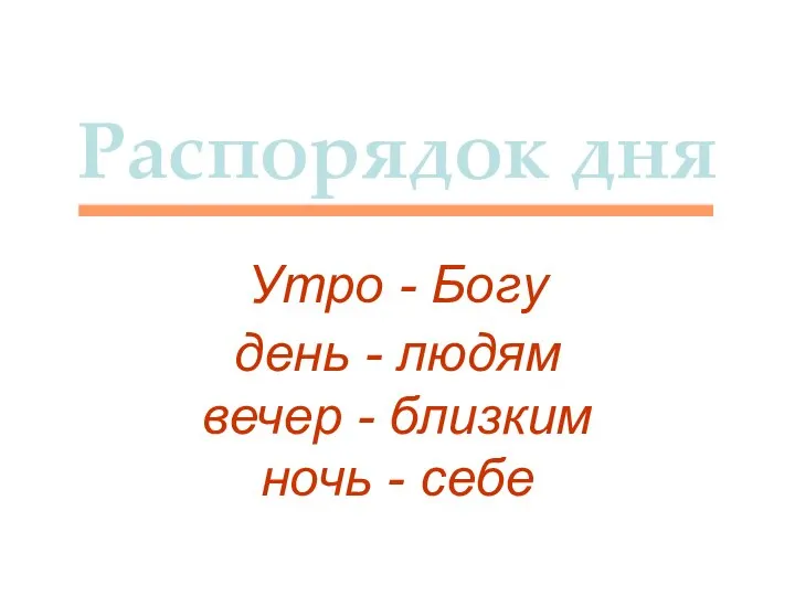 Распорядок дня Утро - Богу день - людям вечер - близким ночь - себе