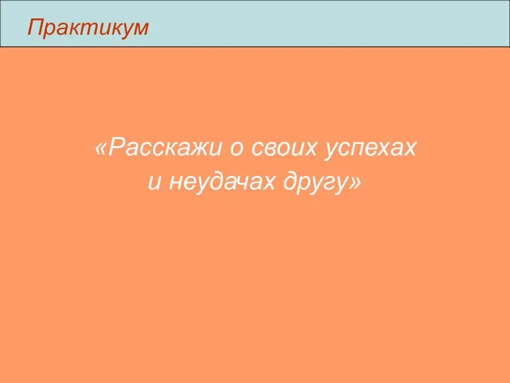 Практикум «Расскажи о своих успехах и неудачах другу»