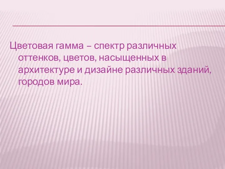 Цветовая гамма – спектр различных оттенков, цветов, насыщенных в архитектуре и дизайне различных зданий, городов мира.