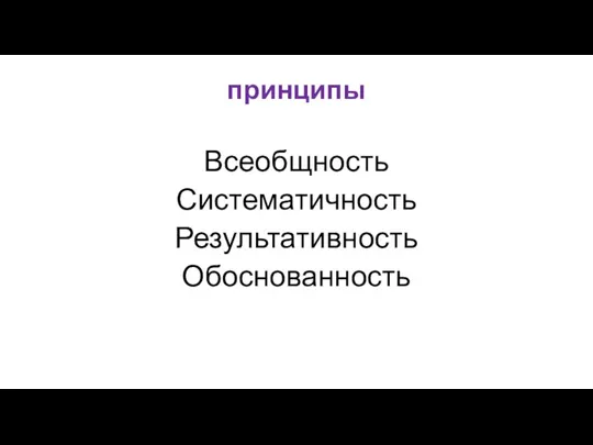 принципы Всеобщность Систематичность Результативность Обоснованность