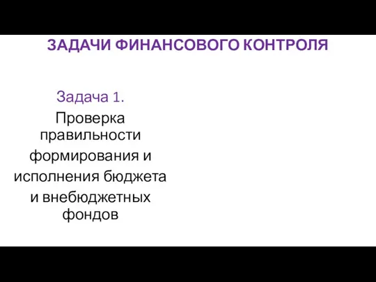 ЗАДАЧИ ФИНАНСОВОГО КОНТРОЛЯ Задача 1. Проверка правильности формирования и исполнения бюджета и внебюджетных фондов