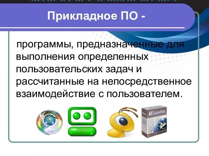 Прикладное ПО - программы, предназначенные для выполнения определенных пользовательских задач и рассчитанные