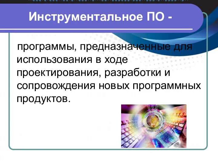 Инструментальное ПО - программы, предназначенные для использования в ходе проектирования, разработки и сопровождения новых программных продуктов.