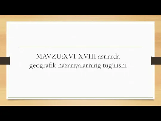 MAVZU:XVI-XVIII asrlarda geografik nazariyalarning tug’ilishi