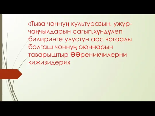 «Тыва чоннуң культуразын, ужур-чаңчылдарын сагып,хүндүлеп билиринге улустун аас чогаалы болгаш чоннуң оюннарын таварыштыр ӨӨреникчилерни кижизидери»