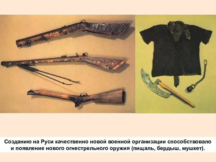 Созданию на Руси качественно новой военной организации способствовало и появление нового огнестрельного оружия (пищаль, бердыш, мушкет).