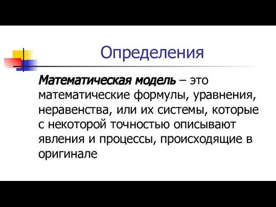 Определения Математическая модель – это математические формулы, уравнения, неравенства, или их системы,