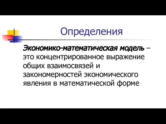 Определения Экономико-математическая модель – это концентрированное выражение общих взаимосвязей и закономерностей экономического явления в математической форме