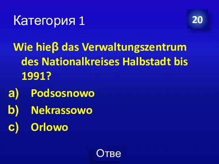 Категория 1 Wie hieβ das Verwaltungszentrum des Nationalkreises Halbstadt bis 1991? Podsosnowo Nekrassowo Orlowo 20