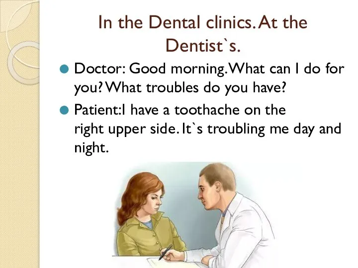 In the Dental clinics. At the Dentist`s. Doctor: Good morning. What can