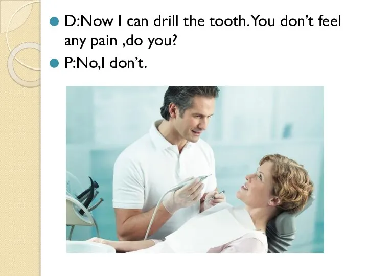 D:Now I can drill the tooth. You don’t feel any pain ,do you? P:No,I don’t.