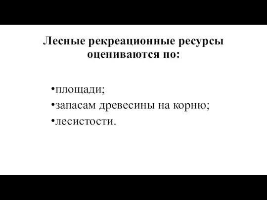 Лесные рекреационные ресурсы оцениваются по: площади; запасам древесины на корню; лесистости.