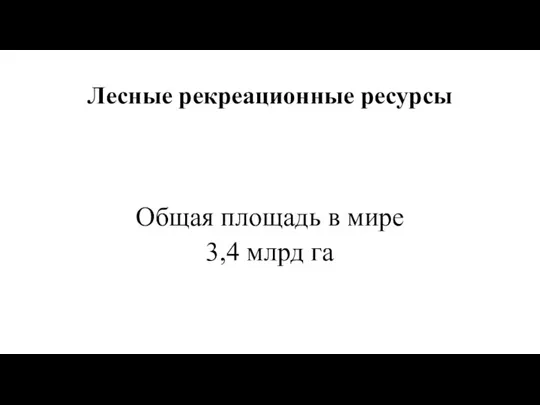 Лесные рекреационные ресурсы Общая площадь в мире 3,4 млрд га